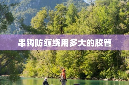 串钩防缠绕用多大的胶管