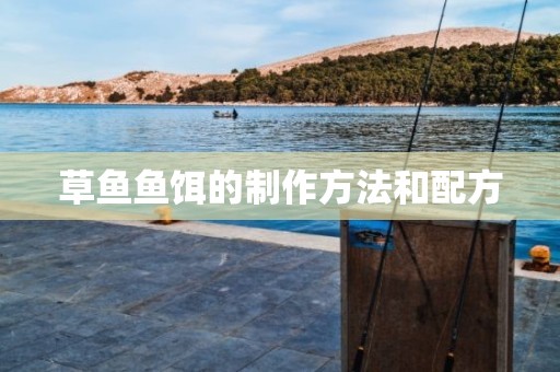 草鱼鱼饵的制作方法和配方