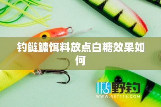 钓鲢鳙饵料放点白糖效果如何