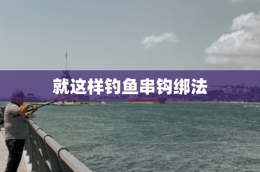 就这样钓鱼串钩绑法