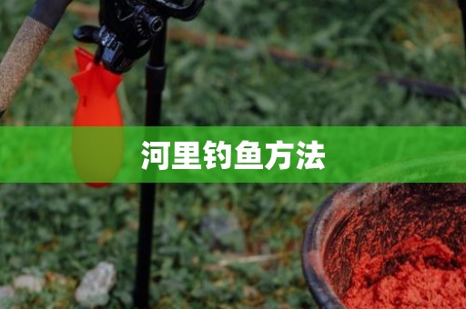 河里钓鱼方法