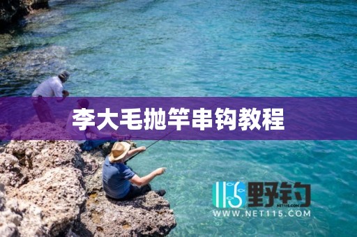 李大毛抛竿串钩教程