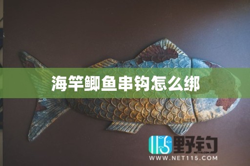 海竿鲫鱼串钩怎么绑