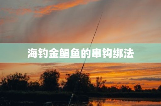 海钓金鲳鱼的串钩绑法