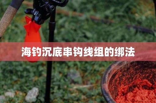 海钓沉底串钩线组的绑法