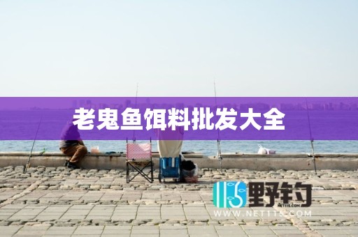 老鬼鱼饵料批发大全