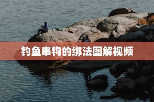 钓鱼串钩的绑法图解视频