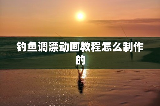 钓鱼调漂动画教程怎么制作的