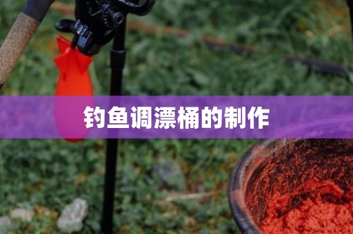 钓鱼调漂桶的制作