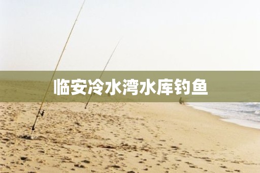 临安冷水湾水库钓鱼