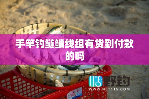 手竿钓鲢鳙线组有货到付款的吗