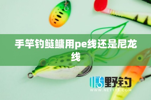 手竿钓鲢鳙用pe线还是尼龙线