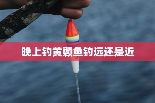 晚上钓黄颡鱼钓远还是近