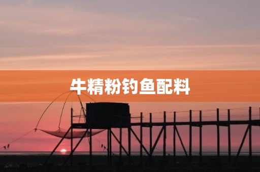 牛精粉钓鱼配料