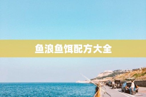 鱼浪鱼饵配方大全