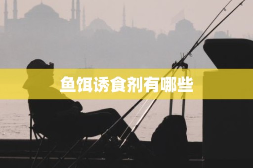 鱼饵诱食剂有哪些