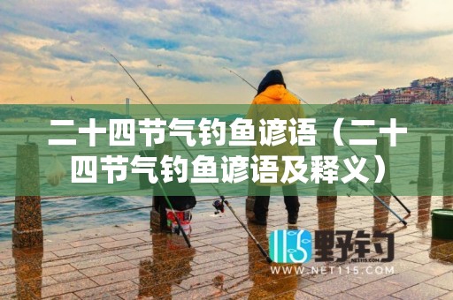 二十四节气钓鱼谚语（二十四节气钓鱼谚语及释义）