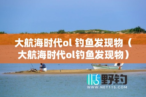 大航海时代ol 钓鱼发现物（大航海时代ol钓鱼发现物）