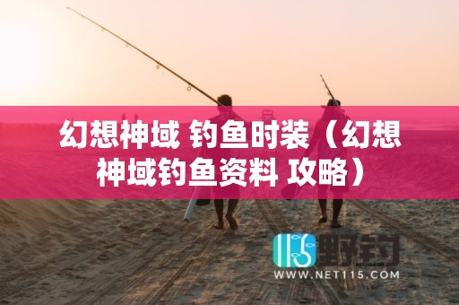 幻想神域 钓鱼时装（幻想神域钓鱼资料 攻略）