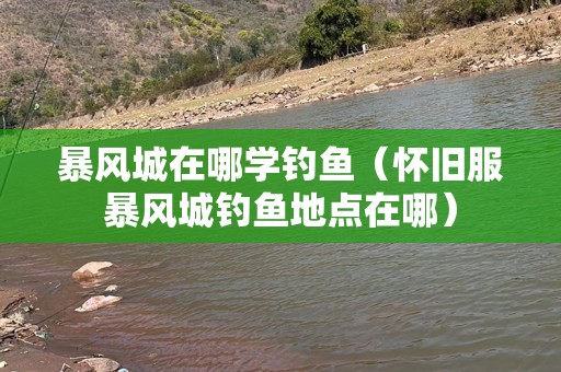 暴风城在哪学钓鱼（怀旧服暴风城钓鱼地点在哪）