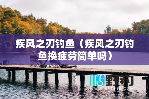 疾风之刃钓鱼（疾风之刃钓鱼换疲劳简单吗）