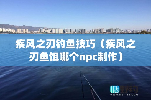 疾风之刃钓鱼技巧（疾风之刃鱼饵哪个npc制作）
