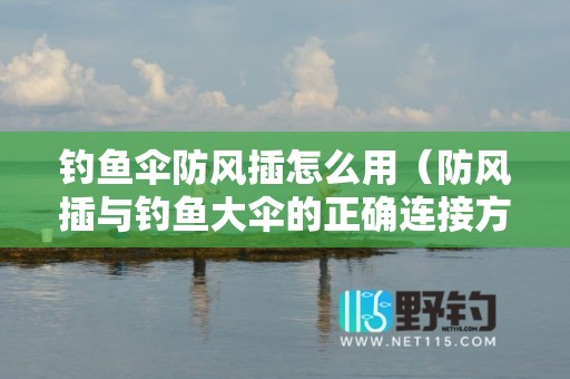 钓鱼伞防风插怎么用（防风插与钓鱼大伞的正确连接方式）