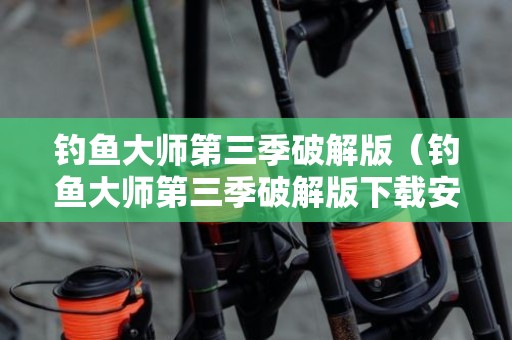 钓鱼大师第三季破解版（钓鱼大师第三季破解版下载安装）