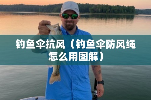 钓鱼伞抗风（钓鱼伞防风绳怎么用图解）