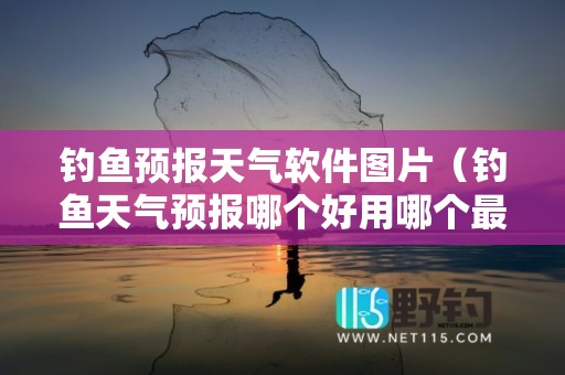钓鱼预报天气软件图片（钓鱼天气预报哪个好用哪个最准确）