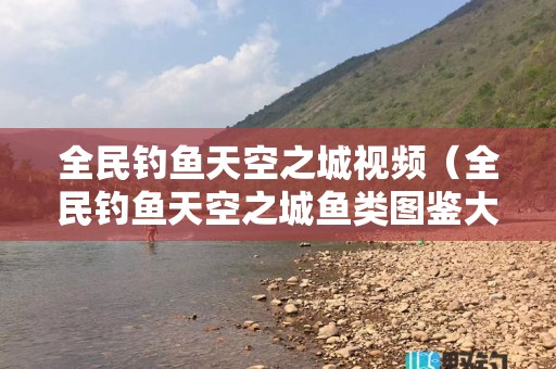 全民钓鱼天空之城视频（全民钓鱼天空之城鱼类图鉴大全）