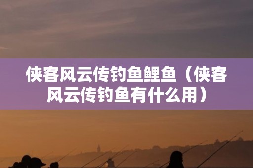 侠客风云传钓鱼鲤鱼（侠客风云传钓鱼有什么用）