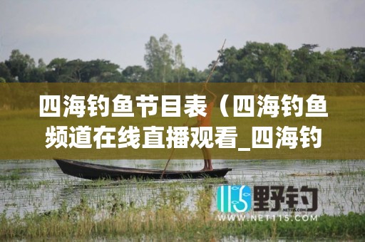 四海钓鱼节目表（四海钓鱼频道在线直播观看_四海钓鱼频道回看）