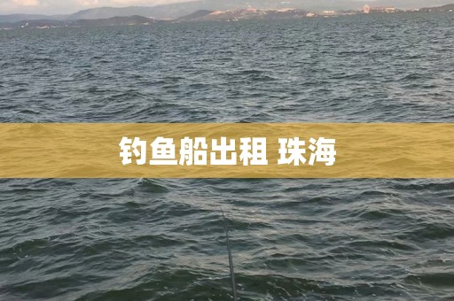 钓鱼船出租 珠海