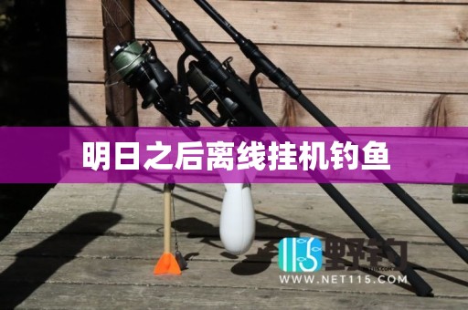 明日之后离线挂机钓鱼