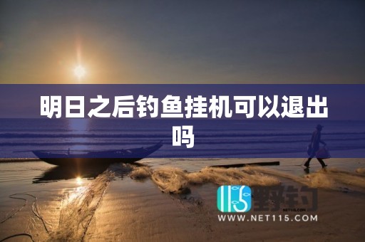 明日之后钓鱼挂机可以退出吗