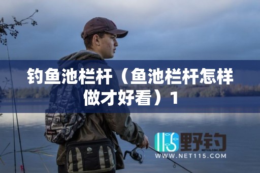 钓鱼池栏杆（鱼池栏杆怎样做才好看）1