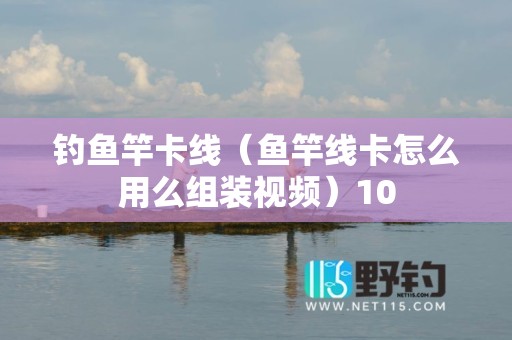 钓鱼竿卡线（鱼竿线卡怎么用么组装视频）10
