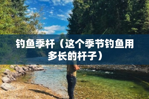钓鱼季杆（这个季节钓鱼用多长的杆子）