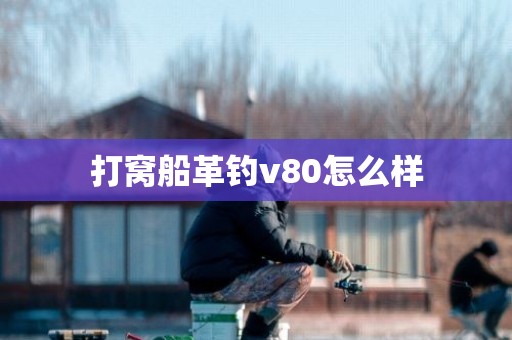 打窝船革钓v80怎么样