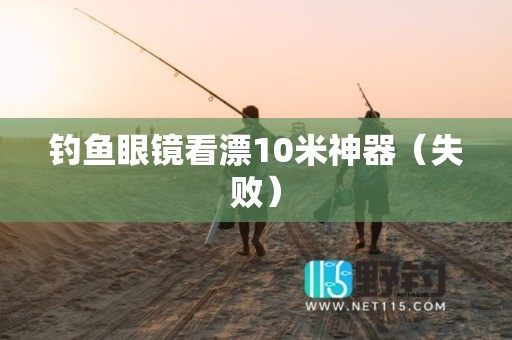 钓鱼眼镜看漂10米神器（失败）