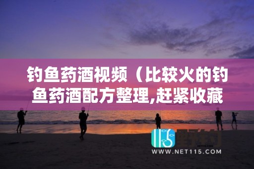 钓鱼药酒视频（比较火的钓鱼药酒配方整理,赶紧收藏!!!）