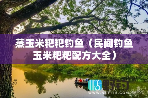 蒸玉米粑粑钓鱼（民间钓鱼玉米粑粑配方大全）