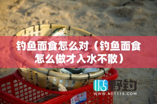 钓鱼面食怎么对（钓鱼面食怎么做才入水不散）