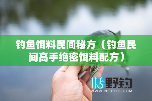 钓鱼饵料民间秘方（钓鱼民间高手绝密饵料配方）