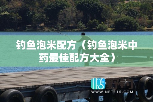钓鱼泡米配方（钓鱼泡米中药最佳配方大全）