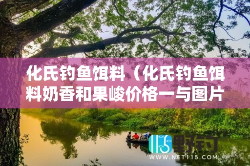 化氏钓鱼饵料（化氏钓鱼饵料奶香和果峻价格一与图片）