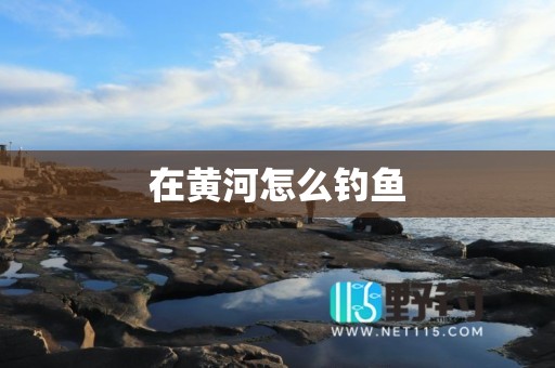 在黄河怎么钓鱼