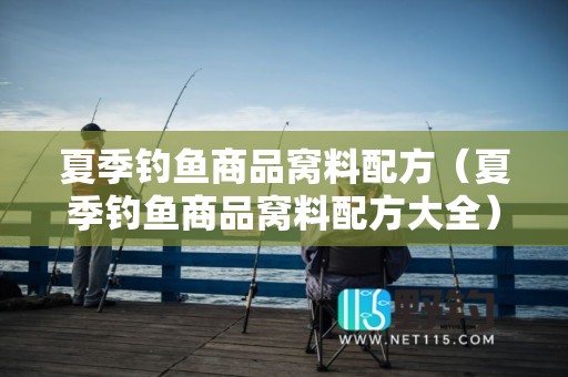 夏季钓鱼商品窝料配方（夏季钓鱼商品窝料配方大全）