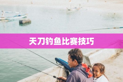 天刀钓鱼比赛技巧